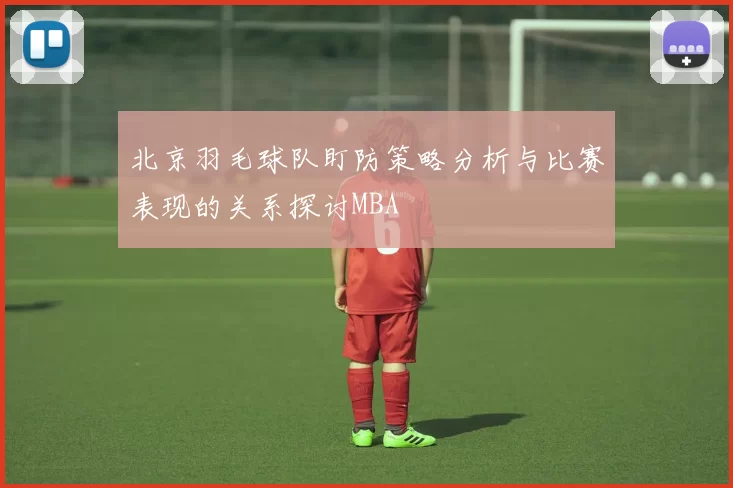 北京羽毛球队盯防策略分析与比赛表现的关系探讨MBA