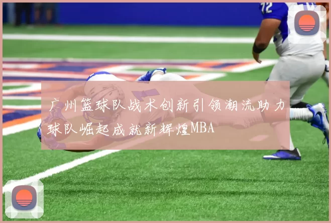 广州篮球队战术创新引领潮流助力球队崛起成就新辉煌MBA