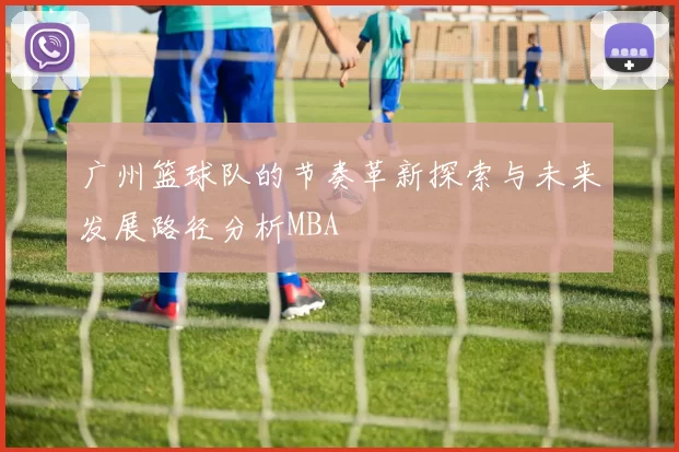 广州篮球队的节奏革新探索与未来发展路径分析MBA
