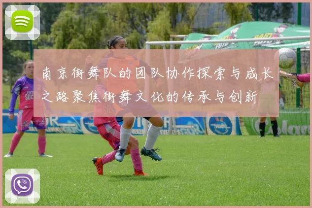 南京街舞队的团队协作探索与成长之路聚焦街舞文化的传承与创新