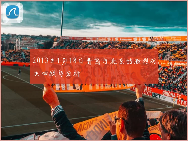 2013年1月18日青岛与北京的激烈对决回顾与分析