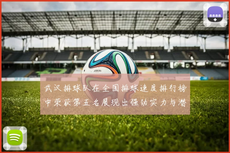 武汉排球队在全国排球速度排行榜中荣获第五名展现出强劲实力与潜力