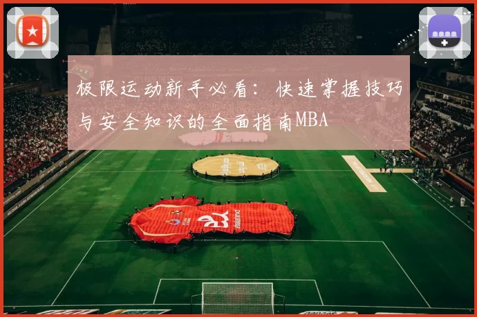 极限运动新手必看：快速掌握技巧与安全知识的全面指南MBA