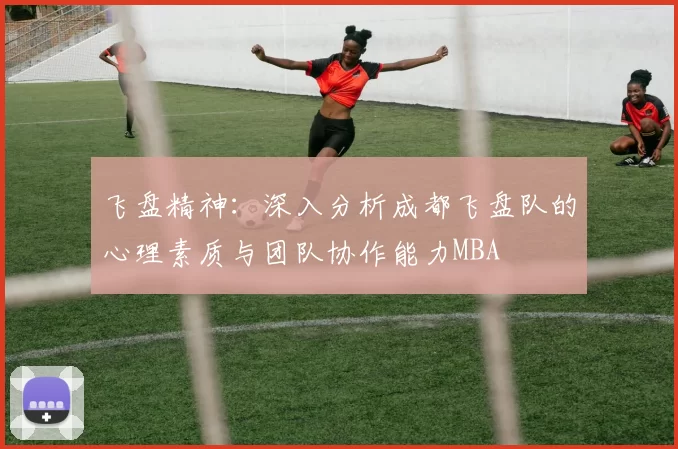飞盘精神：深入分析成都飞盘队的心理素质与团队协作能力MBA