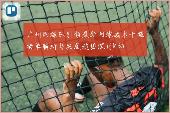 广州网球队引领最新网球战术十强榜单解析与发展趋势探讨MBA