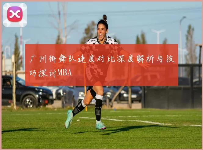 广州街舞队速度对比深度解析与技巧探讨MBA