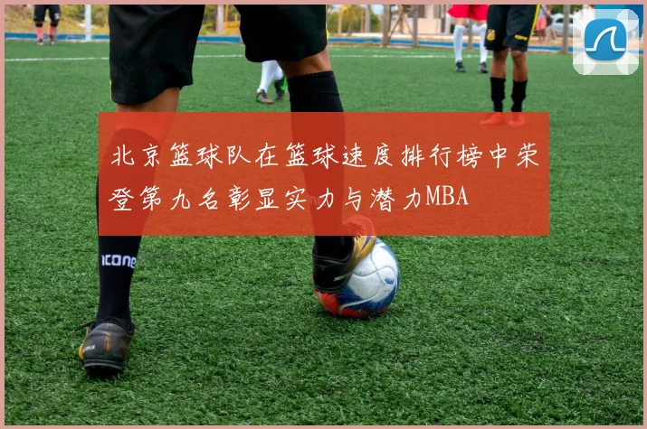 北京篮球队在篮球速度排行榜中荣登第九名彰显实力与潜力MBA