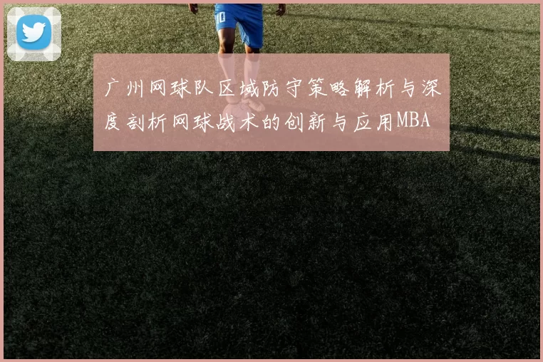 广州网球队区域防守策略解析与深度剖析网球战术的创新与应用MBA