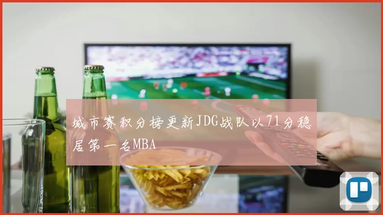 城市赛积分榜更新JDG战队以71分稳居第一名MBA