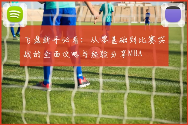 飞盘新手必看：从零基础到比赛实战的全面攻略与经验分享MBA