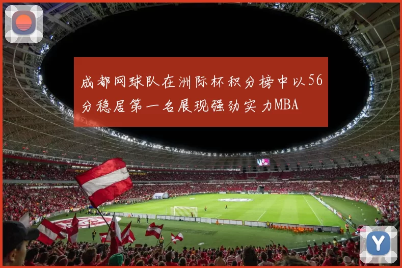 成都网球队在洲际杯积分榜中以56分稳居第一名展现强劲实力MBA