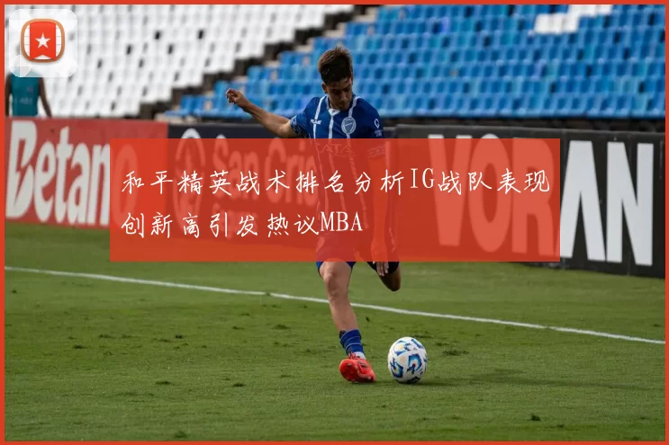 和平精英战术排名分析IG战队表现创新高引发热议MBA