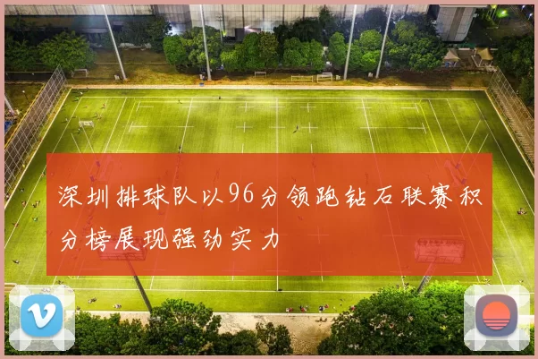 深圳排球队以96分领跑钻石联赛积分榜展现强劲实力