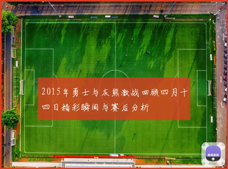 2015年勇士与灰熊激战回顾四月十四日精彩瞬间与赛后分析