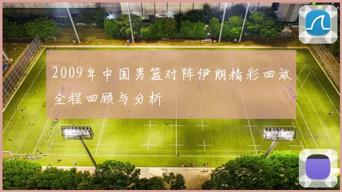 2009年中国男篮对阵伊朗精彩回放全程回顾与分析