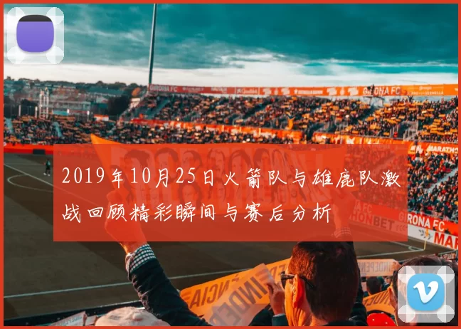 2019年10月25日火箭队与雄鹿队激战回顾精彩瞬间与赛后分析