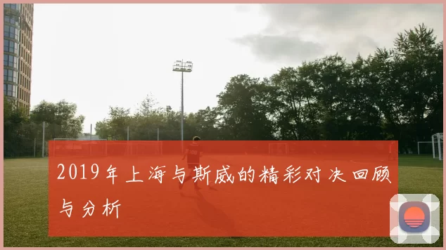 2019年上海与斯威的精彩对决回顾与分析