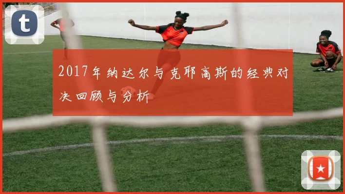 2017年纳达尔与克耶高斯的经典对决回顾与分析