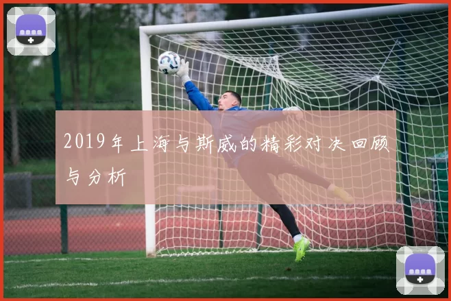 2019年上海与斯威的精彩对决回顾与分析